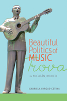 Beautiful Politics of Music: Trova in Yucatán, Mexico 081731962X Book Cover