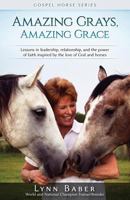 Amazing Grays, Amazing Grace: Lessons in Leadership, Relationship, and the Power of Faith Inspired by the Love of God and Horses (Gospel Horse) 1938836170 Book Cover
