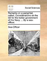 Remarks on a pamphlet, called, Considerations on the bill for the better government of the Navy. ... By a sea-officer. 1170109535 Book Cover