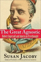 The Great Agnostic: Robert Ingersoll and American Freethought 0300137257 Book Cover