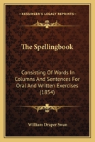 The Spellingbook: Consisting Of Words In Columns And Sentences For Oral And Written Exercises 1165084767 Book Cover