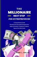 THE MILLIONAIRE NEXT STEP FOR ENTREPRENEURS: A Comprehensive Guide Revealing How Successful Entrepreneurs Make Investments + Roadmap To Make 6 Figures From Side Hustle B0CS9WJ9C7 Book Cover
