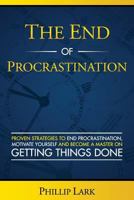 The End of Procrastination: Proven Strategies to End Procrastination, Motivate Yourself and Become a Master on Getting Things Done 1986243451 Book Cover
