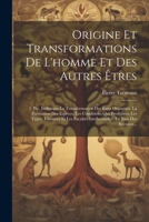 Origine Et Transformations De L'homme Et Des Autres Êtres: 1. Pte. Indiquant La Transformation Des Êtres Organisés, La Formation Des Espèces, Les ... La Base Des Sciences... 1021235334 Book Cover