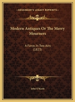 Modern Antiques, or, The Merry Mourners. A Farce, in Two Acts 1162181125 Book Cover