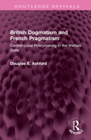 British Dogmatism and French Pragmatism: Central-Local Policymaking in the Welfare State 1032516151 Book Cover