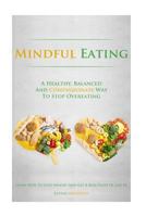 Mindful Eating: A Healthy, Balanced and Compassionate Way To Stop Overeating, How To Lose Weight and Get a Real Taste of Life by Eating Mindfully 1500713139 Book Cover