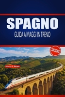 SPAGNO GUIDA AI VIAGGI IN TRENO 2026: Pianificazione pratica, intuizioni sulle rotte e consigli per orari per esploratori ferroviari alla prima esperienza e stagionali (Italian Edition) B0GNZJ8D5P Book Cover
