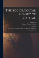 The Sociological Theory of Capital [microform]: Being a Complete Reprint of the New Principles of Political Economy, 1834 1015130682 Book Cover