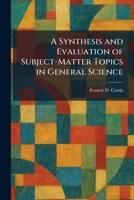 A Synthesis and Evaluation of Subject-Matter Topics in General Science 1026021200 Book Cover
