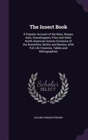 The Insect Book: A Popular Account of the Bees, Wasps, Ants, Grasshoppers, Flies and Other North American Insects Exclusive of the Butterflies, Moths and Beetles, With Full Life Histories, Tables and  1022894145 Book Cover