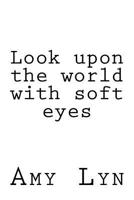 Look upon the world with soft eyes 1727653815 Book Cover