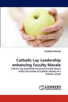 Catholic Lay Leadership enhancing Faculty Morale: Catholic Lay Leadership enhancing Faculty Morale within the context of Catholic identity of a Catholic school 3838381424 Book Cover