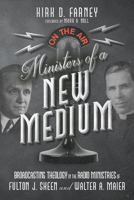Ministers of a New Medium: Broadcasting Theology in the Radio Ministries of Fulton J. Sheen and Walter A. Maier 1514003228 Book Cover