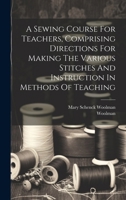 A Sewing Course For Teachers, Comprising Directions For Making The Various Stitches And Instruction In Methods Of Teaching 1021525669 Book Cover
