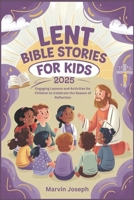 LENT BIBLE STORIES FOR KIDS 2025: Engaging Lessons and Activities for Children to Celebrate the Season of Reflection B0DXCX1L9J Book Cover