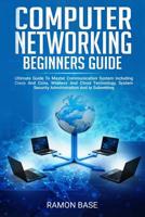 Computer Networking Beginners Guide: Ultimate Guide To Master Communication System Including Cisco And Ccna, Wireless And Cloud Technology, System Security Administration And Ip Subnetting 1083013343 Book Cover
