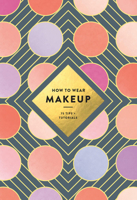 How to Wear Makeup: 75 Tips + Tutorials 1419723979 Book Cover