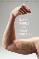 Wives Submit to Your Husbands: A Book for Men: Women Are Not Allowed to Read This Book 1534940294 Book Cover