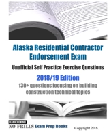 Alaska Residential Contractor Endorsement Exam Unofficial Self Practice Exercise Questions 2018/19 Edition: 130+ questions focusing on building construction technical topics 1984112422 Book Cover