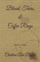 Blood, Tears, & Coffee Rings: A Collection of Poetry, Prose, and Thoughts by: Charlene Ann Benoit B08L3XBT6J Book Cover
