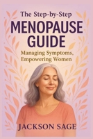 THE STEP- BY- STEP MENOPAUSE GUIDE: Empowering Women, Managing Symptoms B0FBL21M6F Book Cover