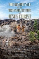 The Significance of the Transfiguration of Jesus Christ: A Glorious Supernatural Transformation of Jesus Christ on the Mount as Recorded in the Gospels 1098049470 Book Cover