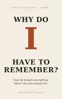 Why Do I Have to Remember?: Your AI forgets everything. Here's the two-minute fix. (Help AI Help You) B0HFP57MCG Book Cover