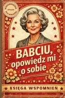 Babciu, opowiedz mi o sobie: Ksiega wspomnien. Pytania i miejsce na historie spisane dla wnuków. (Polish Edition) B0GH8HN46Z Book Cover