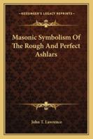 Masonic Symbolism Of The Rough And Perfect Ashlars 1425349498 Book Cover