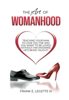 The Art of Womanhood: Teaching Your Man To Love You The Way You Want To Be Loved Without Him Knowing He’s Being Taught! B0C1DHYQXJ Book Cover