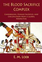 The Blood Sacrifice Complex: Cannibalism, Human Sacrifice, and Circumcision from a Global Perspective 1737161923 Book Cover