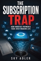 The Subscription Trap: How Monthly Payments Took Over Modern Life B0H5JDQV9N Book Cover