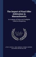 The Impact of Final Offer Arbitration in Massachusetts: An Analysis of Police and Firefighter Collective Bargaining 1376987473 Book Cover