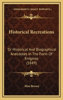 Historical Recreations: Historical and Biographical Anecdotes in the Form of Enigmas 0469611936 Book Cover