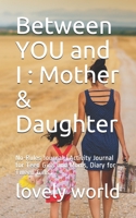 Between YOU and I : Mother & Daughter: No-Rules Journal (Activity Journal for Teen Girls and Moms, Diary for Tween Girls) 1710592567 Book Cover