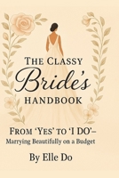 The Classy Bride's Handbook: From 'Yes' to 'I Do': Marrying Beautifully on a Budget B0F5JQPXMY Book Cover