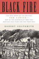 Black Fire: The True Story of the Original Tom Sawyer---and of the Mysterious Fires That Baptized Gold Rush-Era San Francisco 0307720578 Book Cover