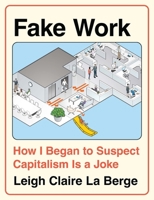 Fake Work: How I Began to Suspect Capitalism Is a Joke B0HB9G9GJ3 Book Cover
