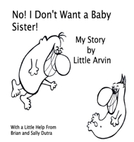No! I Don't Want a Baby Sister!: My Story by Little Arvin 099829120X Book Cover
