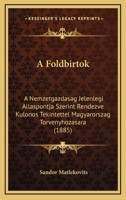 A Foldbirtok: A Nemzetgazdasag Jelenlegi Allaspontja Szerint Rendezve Kulonos Tekintettel Magyarorszag Torvenyhozasara (1885) 1161010297 Book Cover