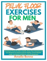 PELVIC FLOOR EXERCISES FOR MEN: Functional Fitness for Men’s Health, Pelvic Floor Exercises and Core Workouts to Enhance Sexual Vitality, Control Bladder Leaks, and Build Confidence without Equipment B0F89BQMK8 Book Cover