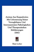 Aretaus Aus Kappadocien: Mit Uebersetzung Seiner Vorzuglichsten Und Interessantesten Pathologischen Und Therapeutischen Schilderungen (1847) 116842559X Book Cover