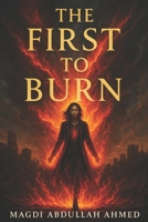 The First to Burn: A Dystopian Rebellion Against a World That Burns the Guilty—And Fears the Innocent B0FLKCSVV5 Book Cover