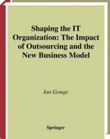 Shaping the IT Organization - The Impact of Outsourcing and the New Business Model (Practitioner Series)