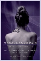 Manage Your Pain: Transform Your Life: The ultimate guide to working with your body 1739308700 Book Cover