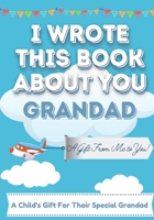 I Wrote This Book About You Grandad: A Child's Fill in The Blank Gift Book For Their Special Grandad - Perfect for Kid's - 7 x 10 inch 1922568147 Book Cover