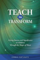Teach to Transform: Giving Success and Significance to Children Through the Magic of Music 1724795619 Book Cover