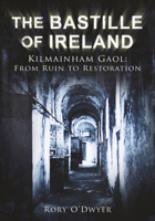 The Bastille of Ireland: Kilmainham Gaol - From Ruin to Restoration 1845889479 Book Cover