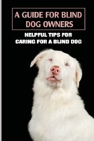 A Guide For Blind Dog Owners: Helpful Tips For Caring For A Blind Dog: Help Your Blind Dog Navigate The House And Yard Safely B09BKR9YCL Book Cover